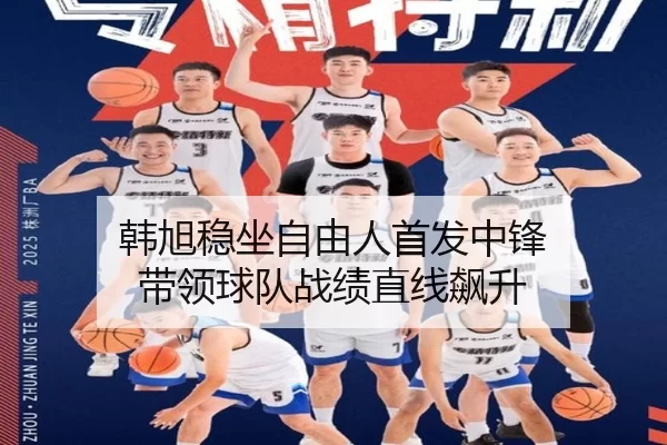 韩旭稳坐自由人首发中锋 带领球队战绩直线飙升