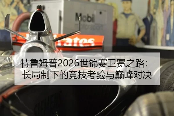 特鲁姆普2026世锦赛卫冕之路：长局制下的竞技考验与巅峰对决